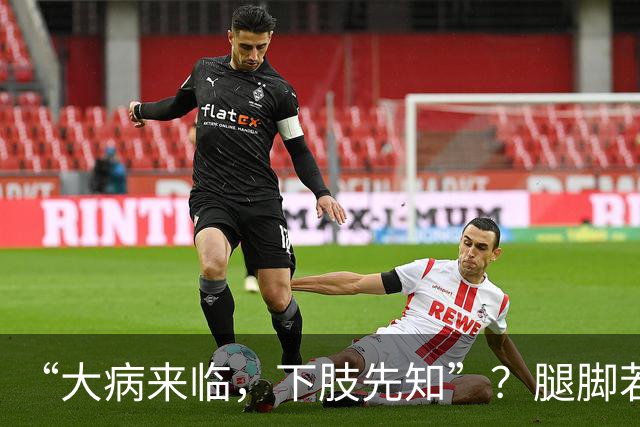 “大病来临，下肢先知”？腿脚若有这5种异样，是内脏在求救