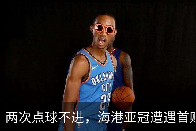 两次点球不进，海港亚冠遭遇首败，安佩姆轰出世界波，防守形同虚设