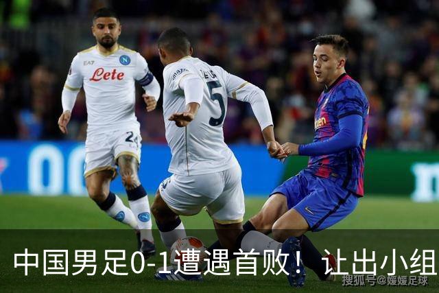 中国男足0-1遭遇首败！让出小组榜首+无缘提前晋级，最新局势有变