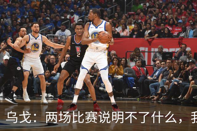 乌戈：两场比赛说明不了什么，我们会继续提速