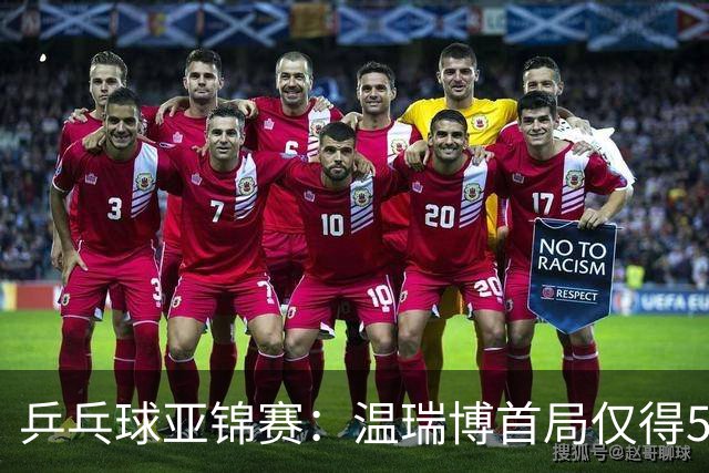 乒乓球亚锦赛：温瑞博首局仅得5分！张本智和大获全胜，1-0领先！