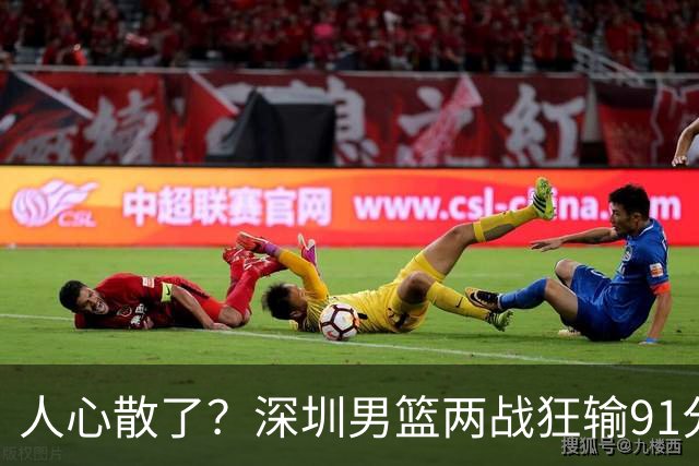 人心散了？深圳男篮两战狂输91分惹争议，顾全难逃帅位危机
