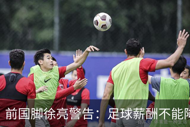 前国脚徐亮警告：足球薪酬不能降，若继续将无人问津