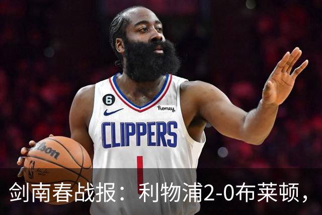 剑南春战报：利物浦2-0布莱顿，伊萨克建功，格罗斯乌龙