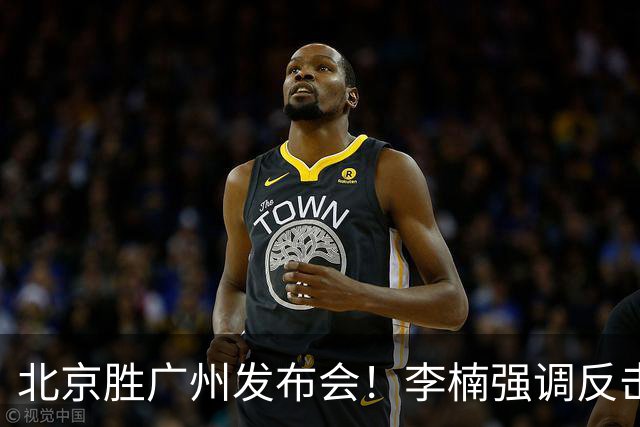 北京胜广州发布会！李楠强调反击重要性，赵睿低血糖，谈阵容搭配