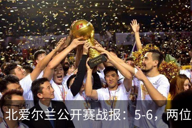 北爱尔兰公开赛战报：5-6，两位四连鞭选手都出局，决赛对阵出炉
