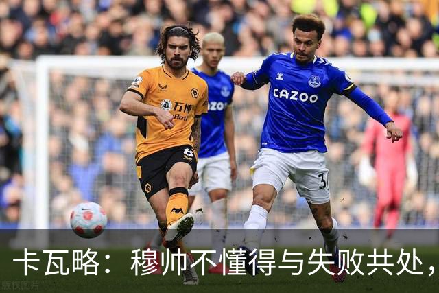 卡瓦略：穆帅不懂得与失败共处，那些国家德比有时越过了界限