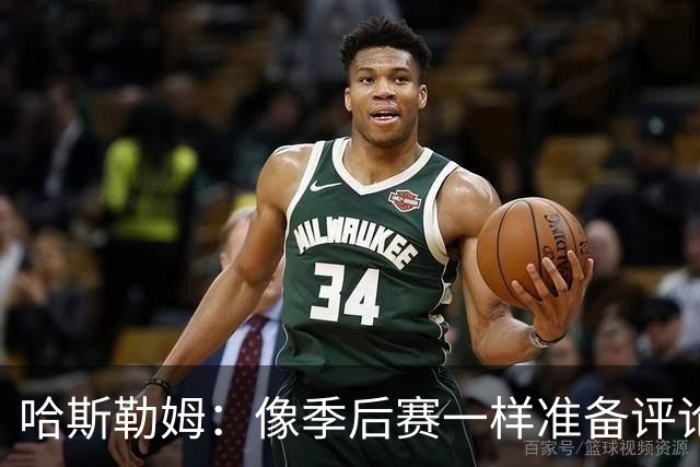 哈斯勒姆：像季后赛一样准备评论工作 批评球员前大多当面说过