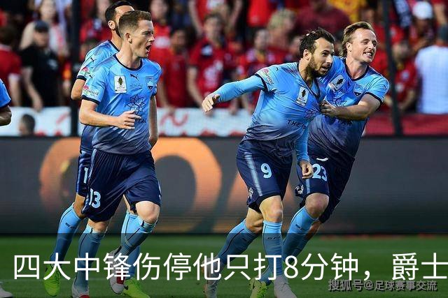 四大中锋伤停他只打8分钟，爵士等不到真正的菲利波夫斯基