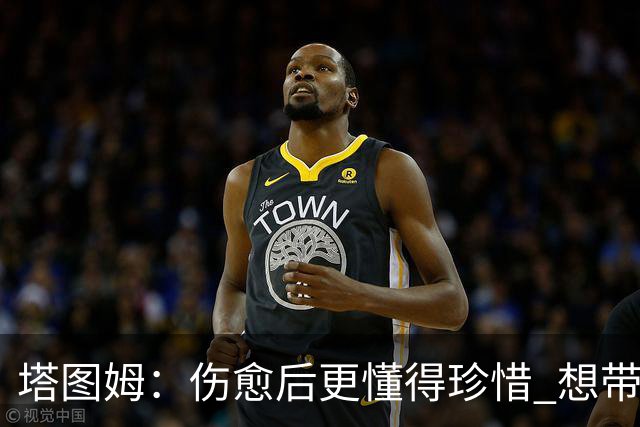 塔图姆：伤愈后更懂得珍惜 想带着快乐与感恩的心态打球