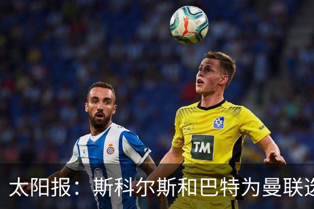 太阳报：斯科尔斯和巴特为曼联选帅，共同认可埃梅里等3人