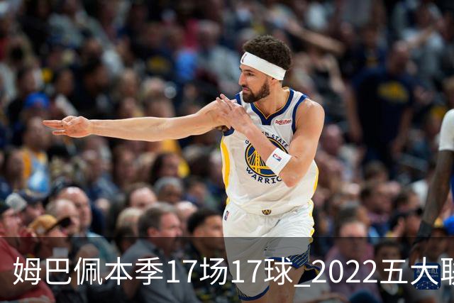 姆巴佩本季17场17球 2022五大联赛首位进球30+球员