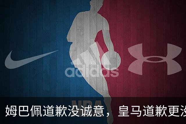 姆巴佩道歉没诚意，皇马道歉更没诚意