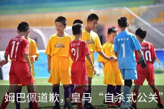 姆巴佩道歉，皇马“自杀式公关”惹怒全网！
