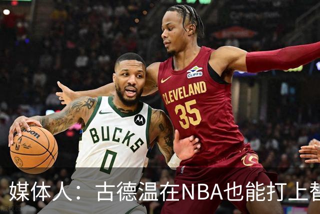 媒体人：古德温在NBA也能打上替补 拉塞尔在效率上有所回暖