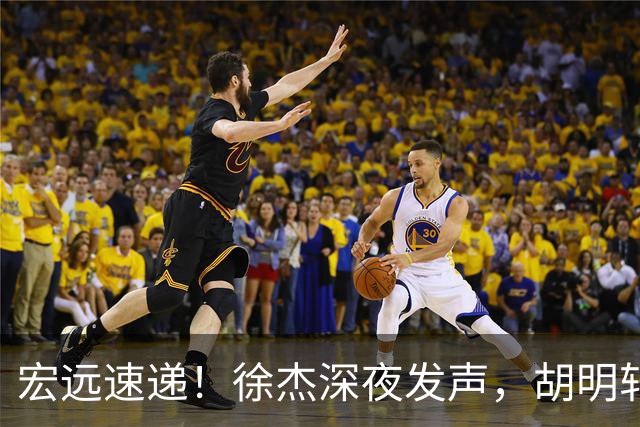 宏远速递！徐杰深夜发声，胡明轩或落选男篮大名单，阿祖离队进入倒计时