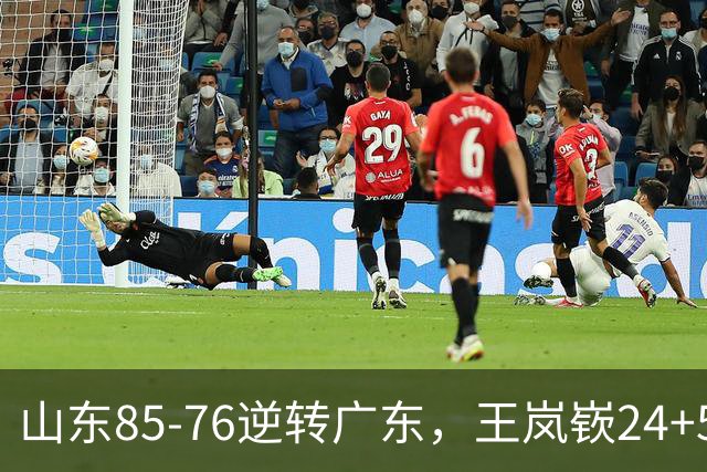 山东85-76逆转广东，王岚嵚24+5+7，博日奇27+11，胡明轩、徐杰联手6分