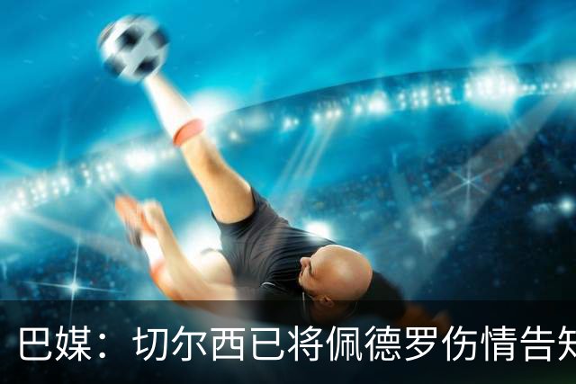 巴媒：切尔西已将佩德罗伤情告知巴西国家队，他将再次无缘大名单