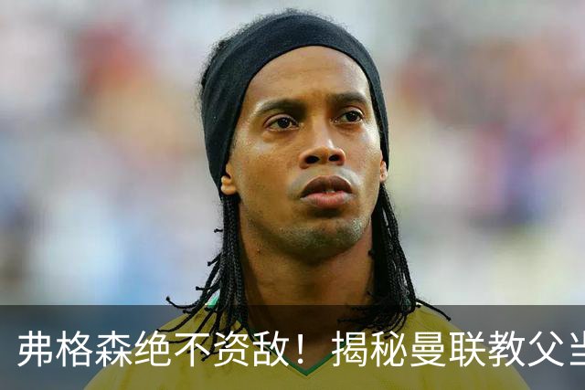 弗格森绝不资敌！揭秘曼联教父当年如何强硬阻断海因策加盟利物浦