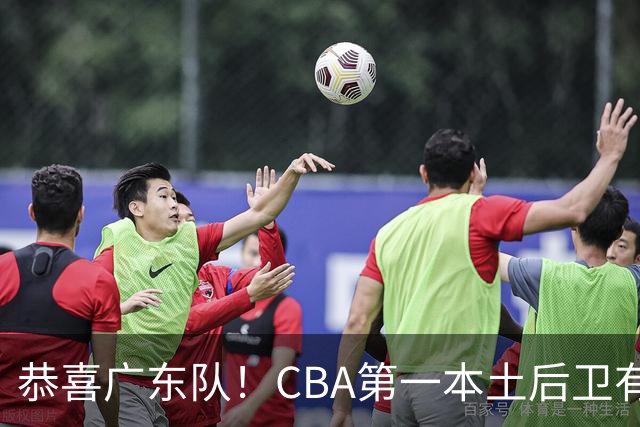 恭喜广东队！CBA第一本土后卫有望加盟，这可是亚帅的争冠答案？
