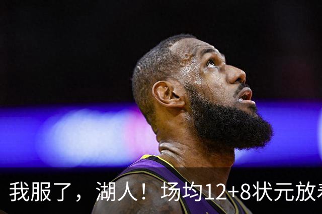 我服了，湖人！场均12+8状元放着不要，却把场均2.5分弃将当成“宝”