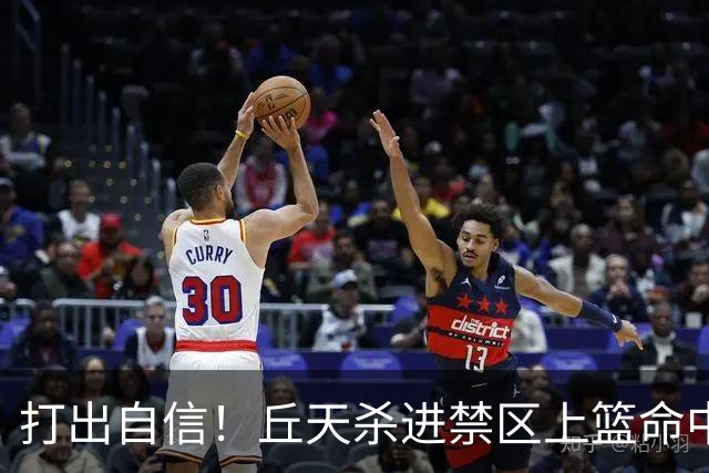 打出自信！丘天杀进禁区上篮命中，阿祖被桑普森封盖裁判吹犯规