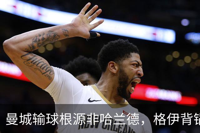 曼城输球根源非哈兰德，格伊背锅背后中场隐患亟待解决