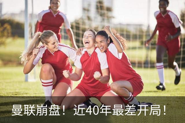 曼联崩盘！近40年最差开局！