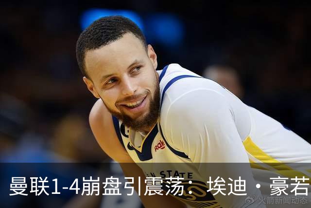 曼联1-4崩盘引震荡：埃迪·豪若接手将清洗B费等五大核心