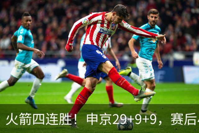 火箭四连胜！申京29+9+9，赛后小贾率先走入场内，申京接受采访