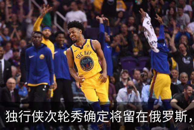 独行侠次轮秀确定将留在俄罗斯，他不会出现在NBA发展联盟赛场？