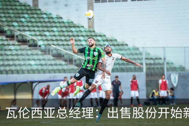 瓦伦西亚总经理：出售股份开始新阶段，1亿注资将用于球场和设施