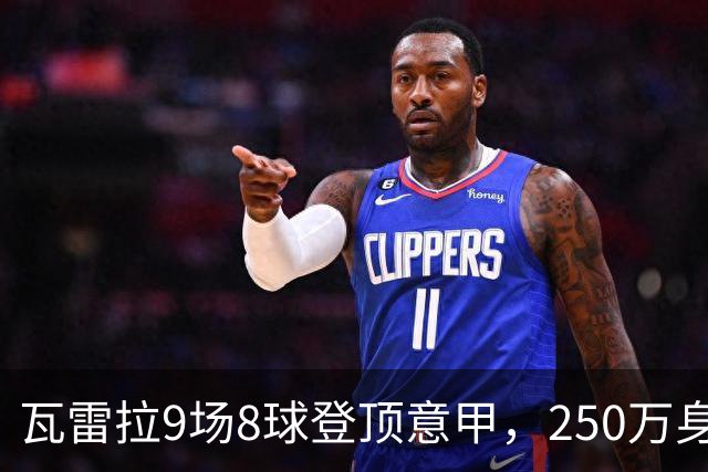 瓦雷拉9场8球登顶意甲，250万身价逆袭豪门