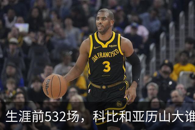 生涯前532场，科比和亚历山大谁的实力更强？亚历山大7项数据占优
