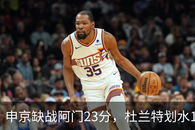 申京缺战阿门23分，杜兰特划水18+5+4+3封盖，火箭大胜雄鹿5连胜