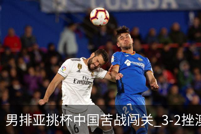 男排亚挑杯中国苦战闯关 3-2挫澳大利亚将争第5名
