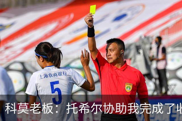 科莫老板：托希尔协助我完成了收购；下赛季对我们会更艰难