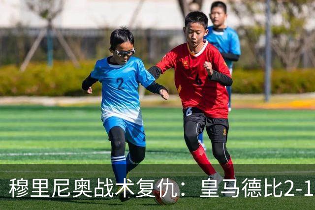 穆里尼奥战术复仇：皇马德比2-1逆转巴萨首败