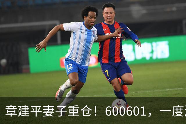章建平妻子重仓！600601，一度涨停