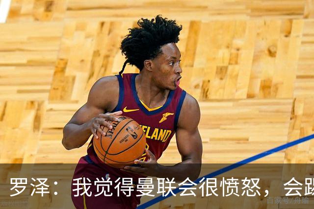 罗泽：我觉得曼联会很愤怒，会踢得很凶