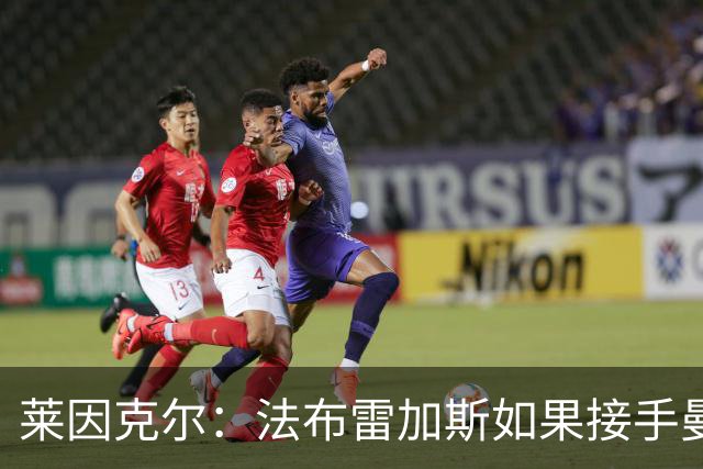 莱因克尔：法布雷加斯如果接手曼联，那他一定是疯了