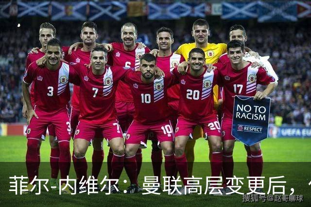 菲尔-内维尔：曼联高层变更后，俱乐部直接变成了一个马戏团