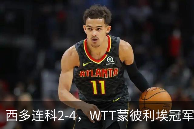 西多连科2-4，WTT蒙彼利埃冠军赛4强已诞生1席：世界第7在列