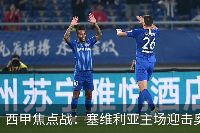 西甲焦点战：塞维利亚主场迎击奥萨苏纳，状态拐点之争