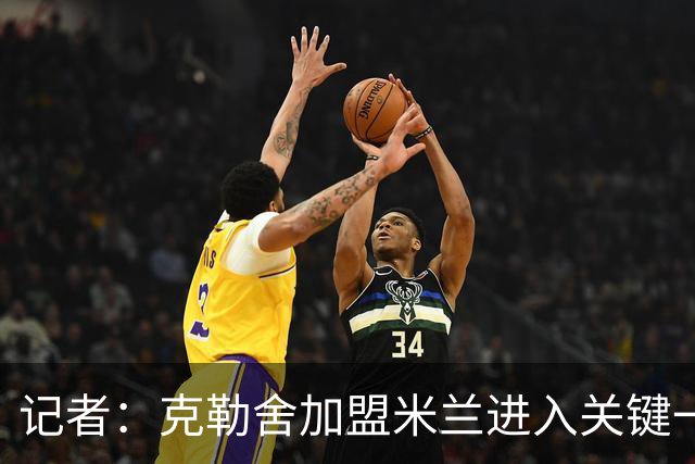 记者：克勒舍加盟米兰进入关键一周，前者扔有些犹豫