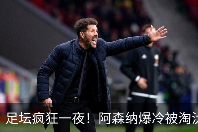 足坛疯狂一夜！阿森纳爆冷被淘汰，多特惊险绝杀，拉齐奥登顶意甲