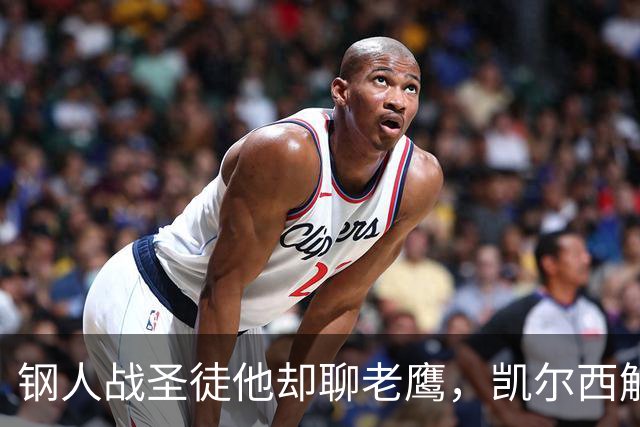 钢人战圣徒他却聊老鹰，凯尔西解说再遭球迷围攻