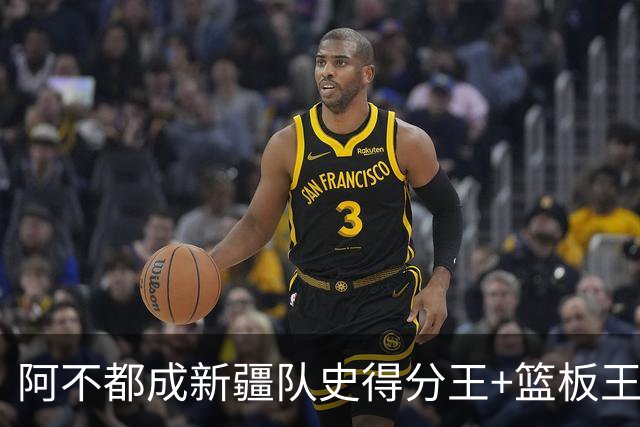 阿不都成新疆队史得分王+篮板王 助攻王也即将达成