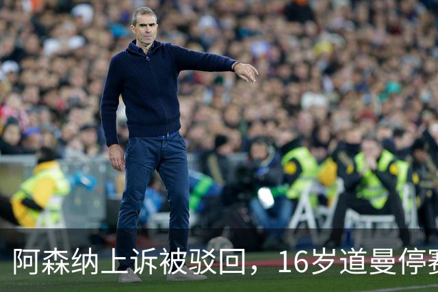 阿森纳上诉被驳回，16岁道曼停赛三场将缺战利物浦