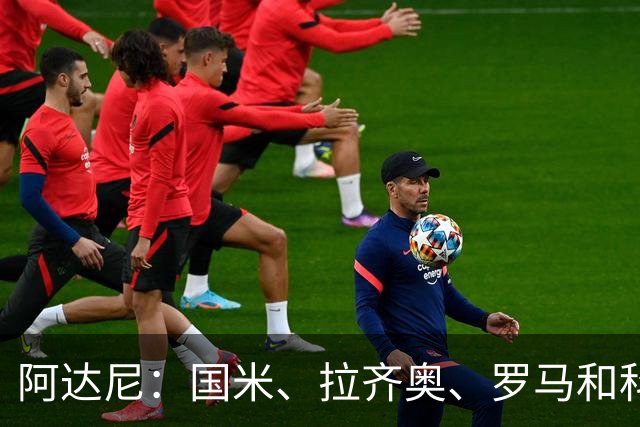 阿达尼：国米、拉齐奥、罗马和科莫稳居前四，米兰排前四之后